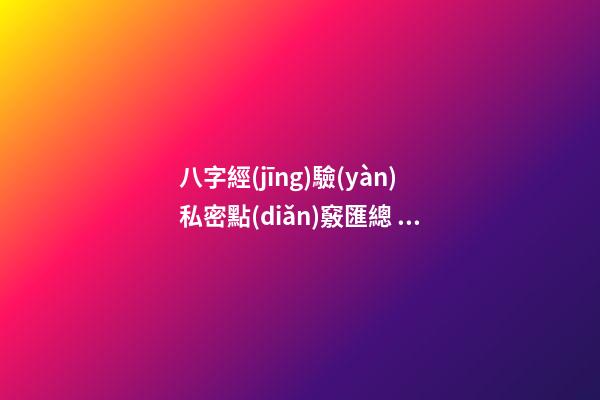 八字經(jīng)驗(yàn)私密點(diǎn)竅匯總 ！
